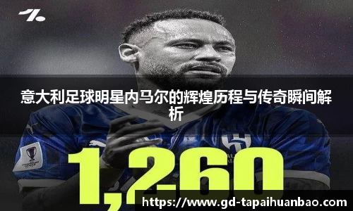 意大利足球明星内马尔的辉煌历程与传奇瞬间解析