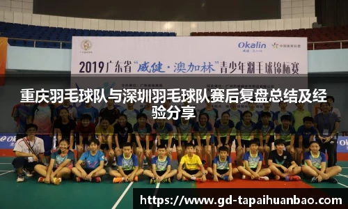 重庆羽毛球队与深圳羽毛球队赛后复盘总结及经验分享