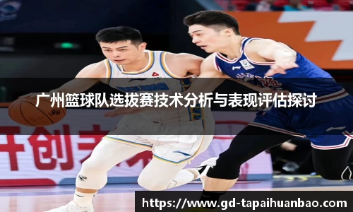 广州篮球队选拔赛技术分析与表现评估探讨
